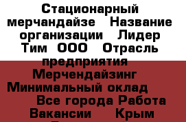 Стационарный мерчандайзе › Название организации ­ Лидер Тим, ООО › Отрасль предприятия ­ Мерчендайзинг › Минимальный оклад ­ 25 000 - Все города Работа » Вакансии   . Крым,Бахчисарай